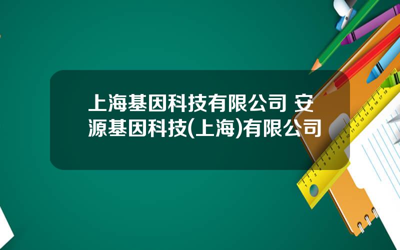上海基因科技有限公司 安源基因科技(上海)有限公司
